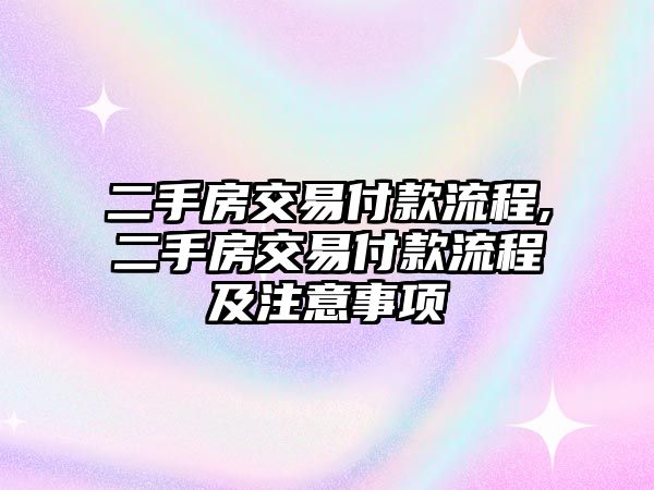 二手房交易付款流程,二手房交易付款流程及注意事項