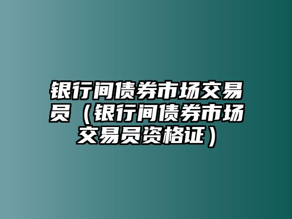 銀行間債券市場交易員（銀行間債券市場交易員資格證）