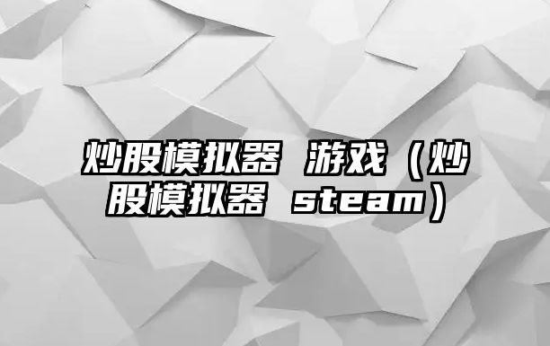 炒股模擬器 游戲（炒股模擬器 steam）