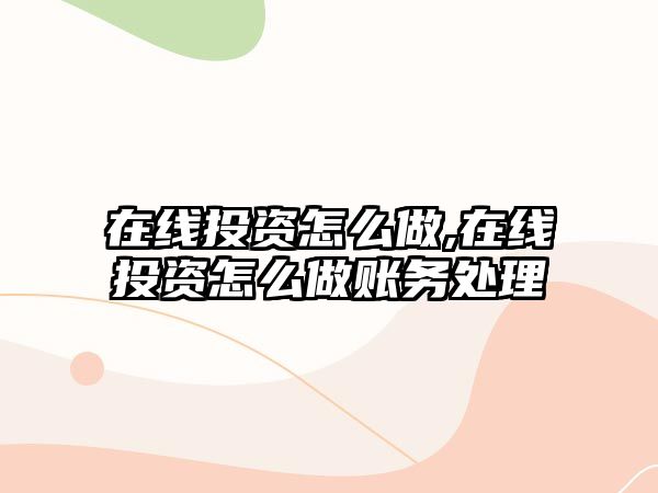 在線投資怎么做,在線投資怎么做賬務處理