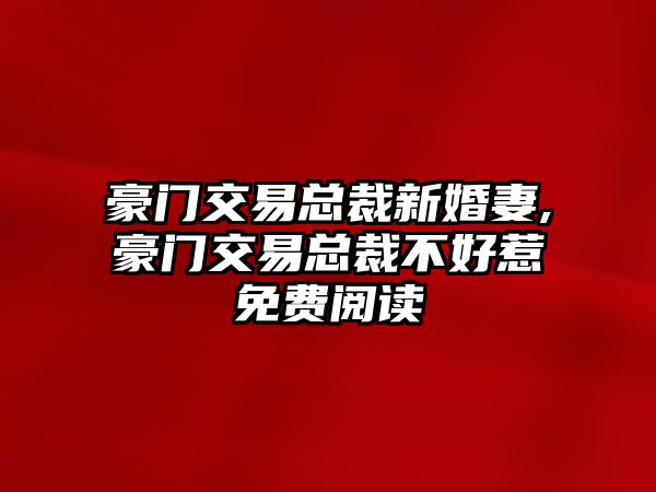 豪門交易總裁新婚妻,豪門交易總裁不好惹免費(fèi)閱讀