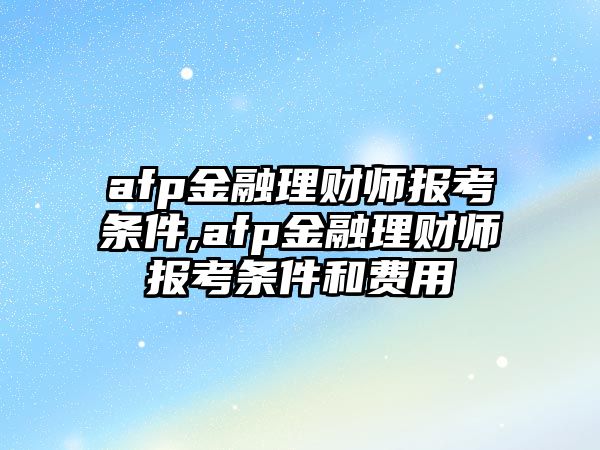 afp金融理財(cái)師報(bào)考條件,afp金融理財(cái)師報(bào)考條件和費(fèi)用