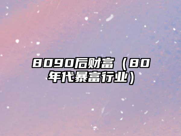 8090后財富（80年代暴富行業(yè)）