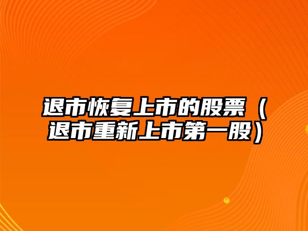 退市恢復(fù)上市的股票（退市重新上市第一股）