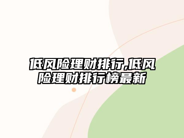 低風(fēng)險(xiǎn)理財(cái)排行,低風(fēng)險(xiǎn)理財(cái)排行榜最新