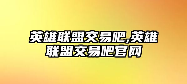 英雄聯(lián)盟交易吧,英雄聯(lián)盟交易吧官網(wǎng)