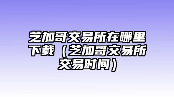 芝加哥交易所在哪里下載（芝加哥交易所交易時(shí)間）