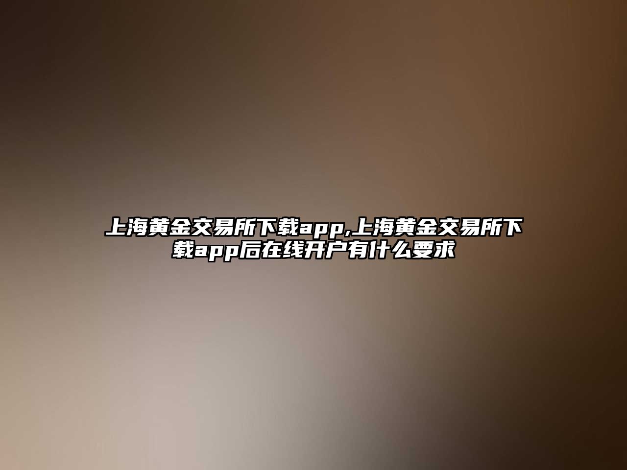 上海黃金交易所下載app,上海黃金交易所下載app后在線開戶有什么要求