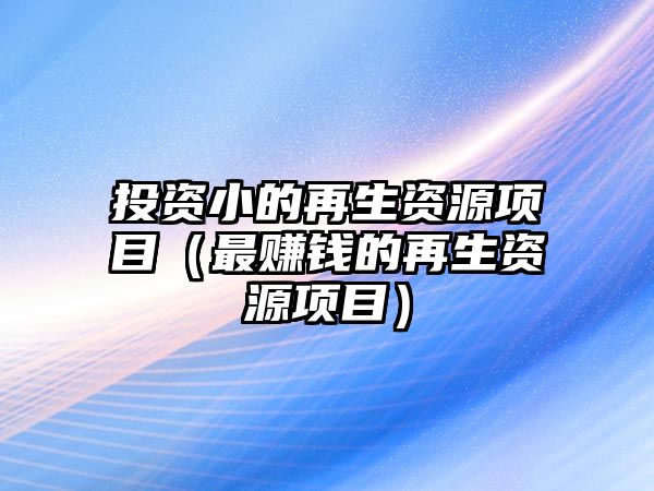 投資小的再生資源項目（最賺錢的再生資源項目）