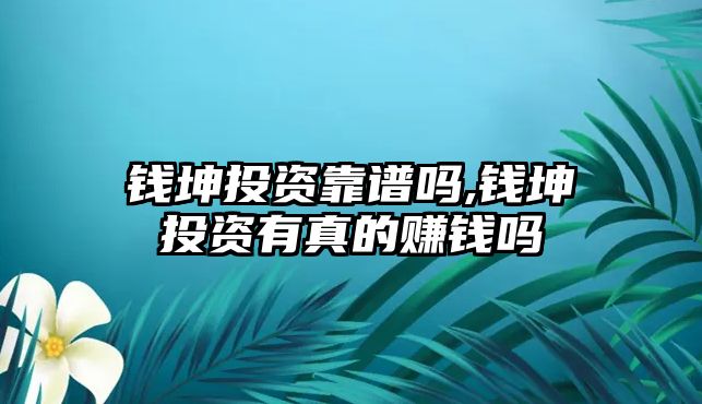 錢坤投資靠譜嗎,錢坤投資有真的賺錢嗎