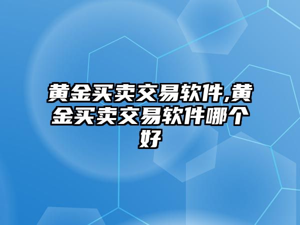 黃金買賣交易軟件,黃金買賣交易軟件哪個(gè)好