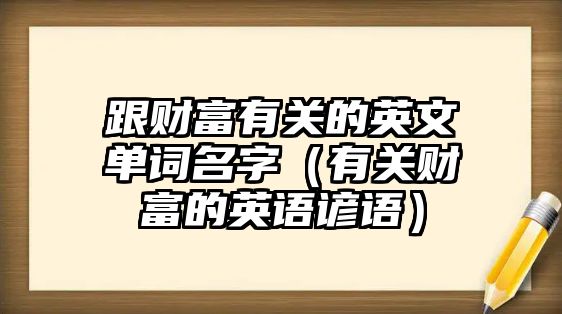 跟財(cái)富有關(guān)的英文單詞名字（有關(guān)財(cái)富的英語(yǔ)諺語(yǔ)）