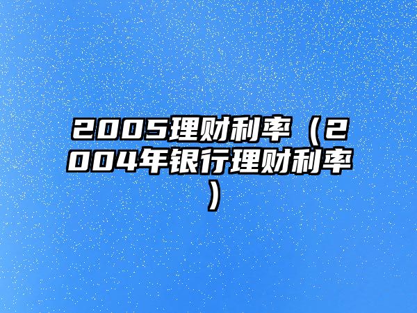 2005理財利率（2004年銀行理財利率）