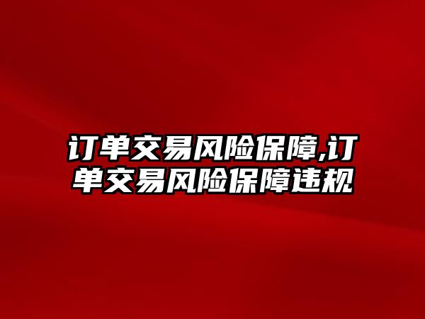 訂單交易風險保障,訂單交易風險保障違規(guī)