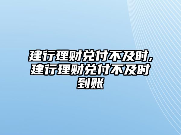 建行理財兌付不及時,建行理財兌付不及時到賬