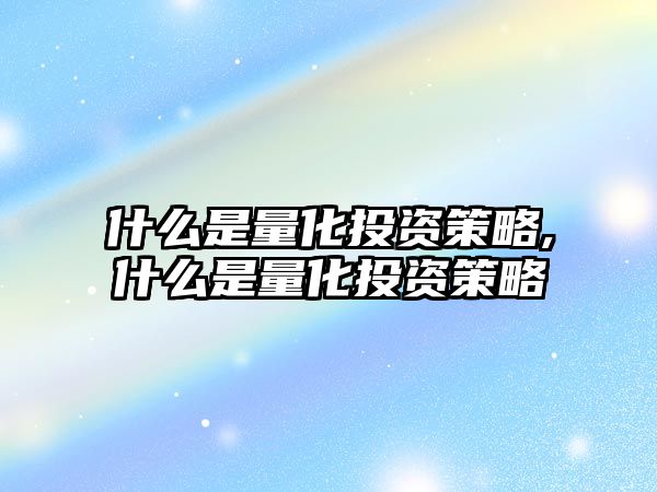 什么是量化投資策略,什么是量化投資策略