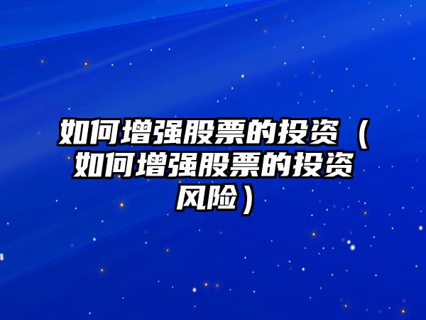 如何增強(qiáng)股票的投資（如何增強(qiáng)股票的投資風(fēng)險）