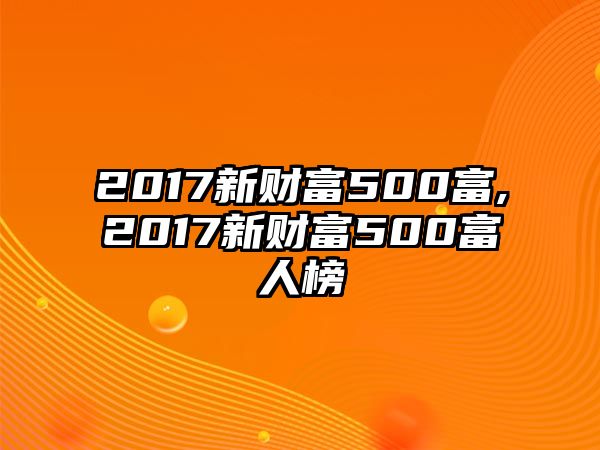 2017新財富500富,2017新財富500富人榜