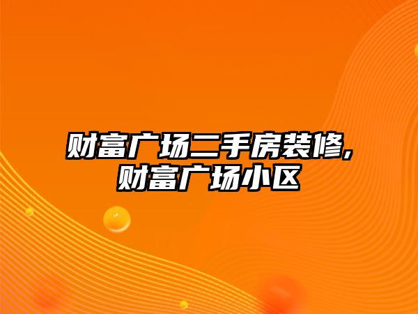 財富廣場二手房裝修,財富廣場小區(qū)