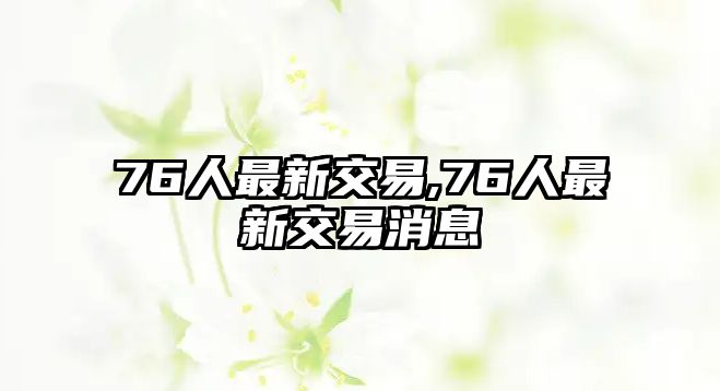 76人最新交易,76人最新交易消息