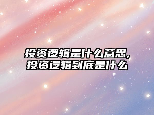 投資邏輯是什么意思,投資邏輯到底是什么