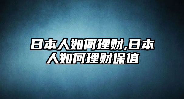 日本人如何理財(cái),日本人如何理財(cái)保值