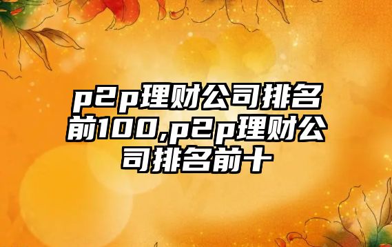 p2p理財公司排名前100,p2p理財公司排名前十