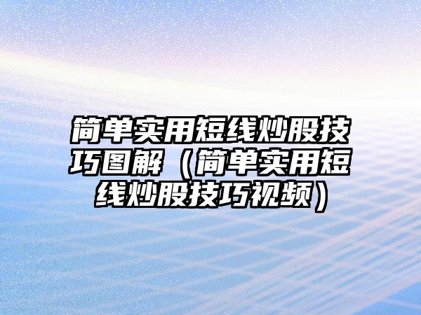 簡單實用短線炒股技巧圖解（簡單實用短線炒股技巧視頻）