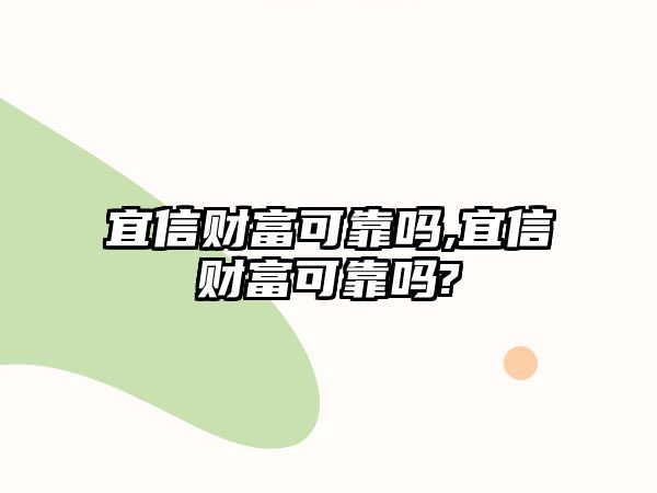 宜信財(cái)富可靠嗎,宜信財(cái)富可靠嗎?