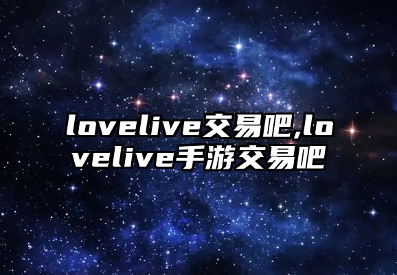 lovelive交易吧,lovelive手游交易吧