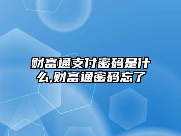 財(cái)富通支付密碼是什么,財(cái)富通密碼忘了