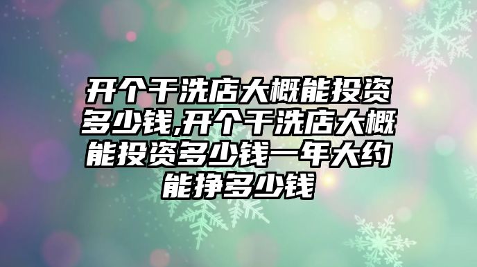 開個(gè)干洗店大概能投資多少錢,開個(gè)干洗店大概能投資多少錢一年大約能掙多少錢