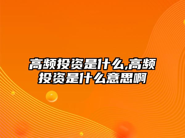 高頻投資是什么,高頻投資是什么意思啊