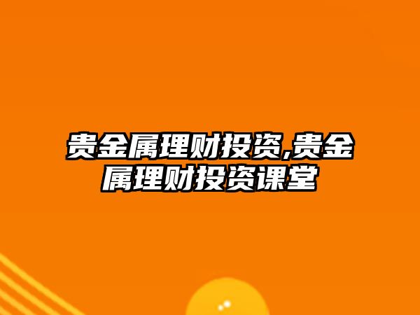 貴金屬理財投資,貴金屬理財投資課堂