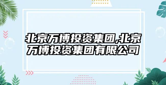 北京萬博投資集團(tuán),北京萬博投資集團(tuán)有限公司