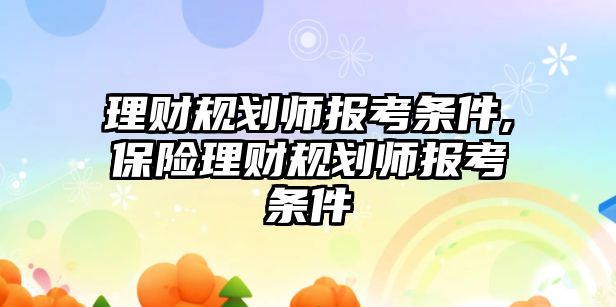 理財規(guī)劃師報考條件,保險理財規(guī)劃師報考條件