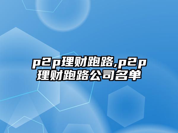 p2p理財(cái)跑路,p2p理財(cái)跑路公司名單