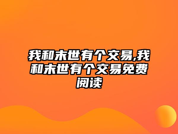 我和末世有個(gè)交易,我和末世有個(gè)交易免費(fèi)閱讀