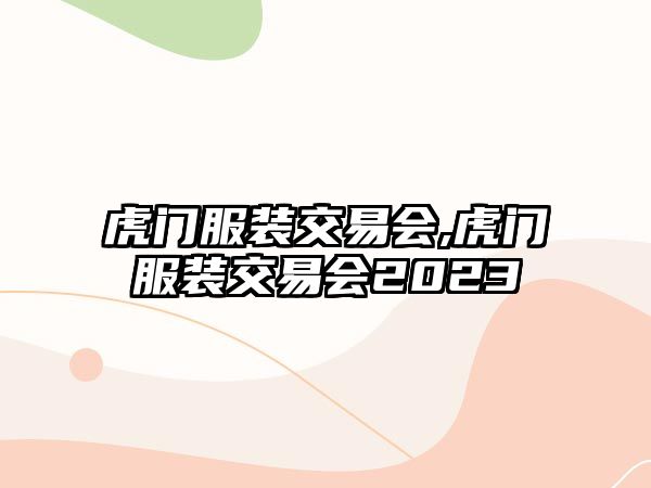 虎門服裝交易會(huì),虎門服裝交易會(huì)2023