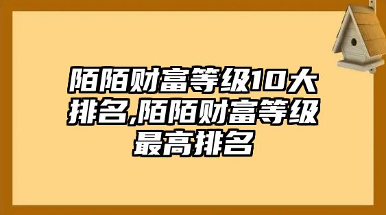 陌陌財富等級10大排名,陌陌財富等級最高排名