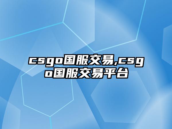 csgo國服交易,csgo國服交易平臺