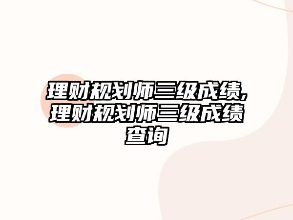 理財規(guī)劃師三級成績,理財規(guī)劃師三級成績查詢