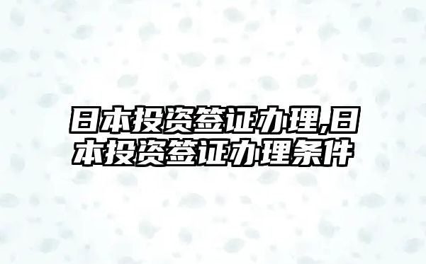 日本投資簽證辦理,日本投資簽證辦理?xiàng)l件