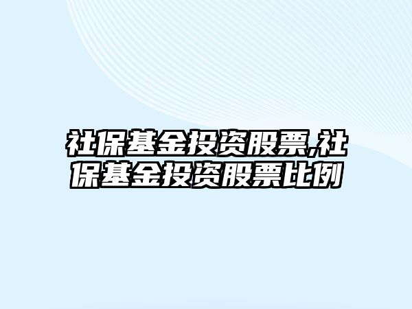 社?；鹜顿Y股票,社保基金投資股票比例