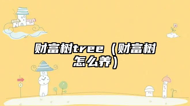 財(cái)富樹tree（財(cái)富樹怎么養(yǎng)）