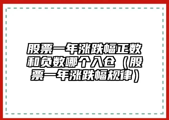 股票一年漲跌幅正數(shù)和負(fù)數(shù)哪個入倉（股票一年漲跌幅規(guī)律）