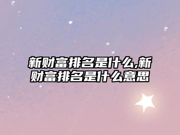 新財富排名是什么,新財富排名是什么意思