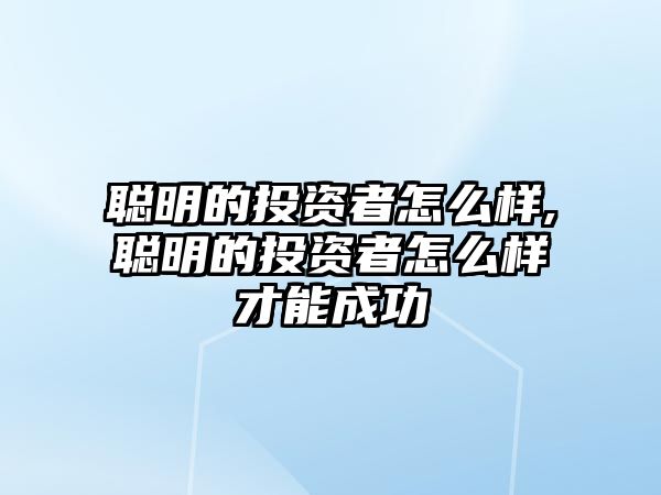 聰明的投資者怎么樣,聰明的投資者怎么樣才能成功