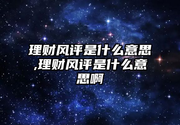 理財風(fēng)評是什么意思,理財風(fēng)評是什么意思啊