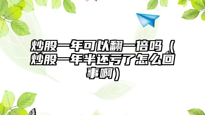 炒股一年可以翻一倍嗎（炒股一年半還虧了怎么回事?。? class=